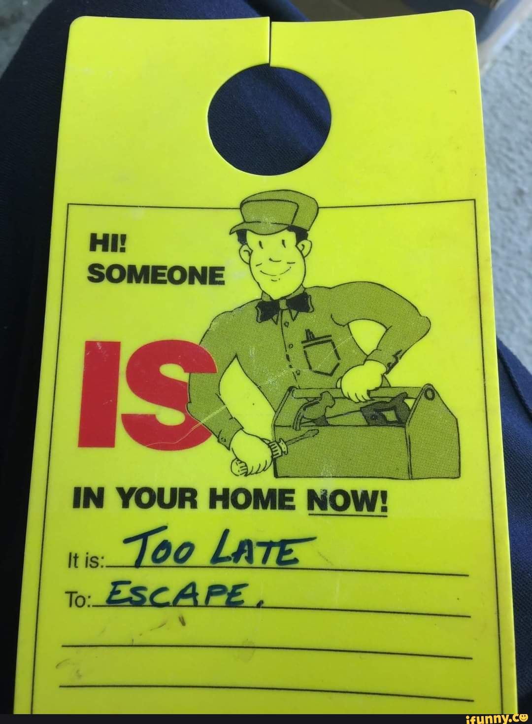 A doorhanger that says "Hi! Someone is in your home now!" And in two fill in the blank sections below: "It is: Too Late" "To: Escape"