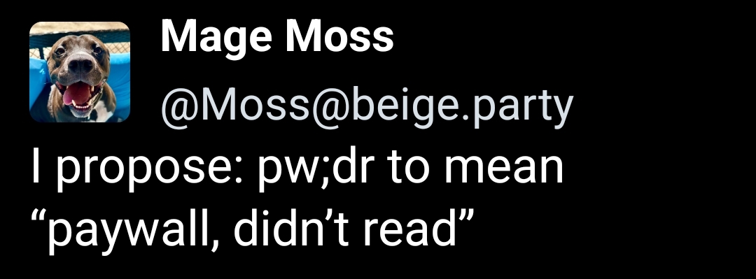 Mastodon Post by Moss@beige.party:

I propose: pw;dr to mean “paywall, didn’t read”