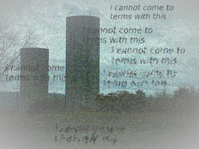 Two silos with visual noise and the words "I cannot come to terms with this" in black multiple times, becoming increasingly distorted